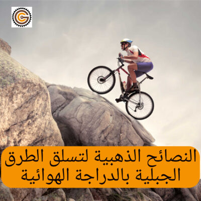 النصائح الذهبية لتسلق الطرق الجبلية بالدراجة الهوائية